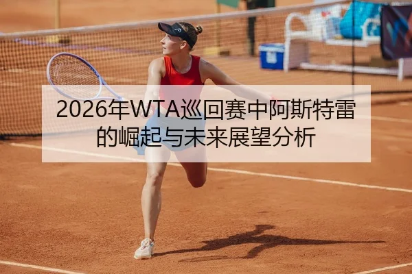 2026年WTA巡回赛中阿斯特雷的崛起与未来展望分析