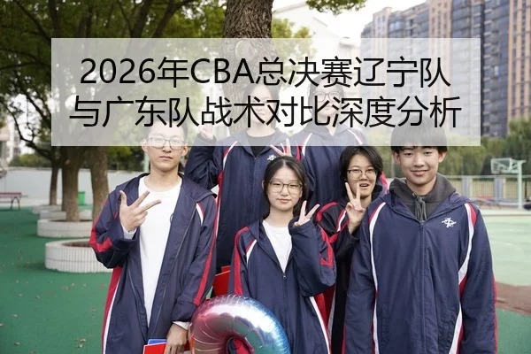 2026年CBA总决赛辽宁队与广东队战术对比深度分析