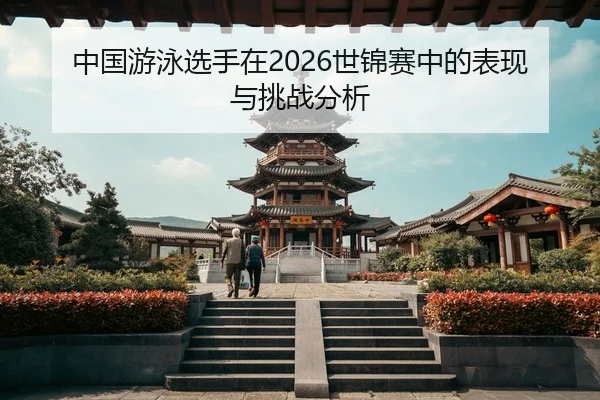 中国游泳选手在2026世锦赛中的表现与挑战分析