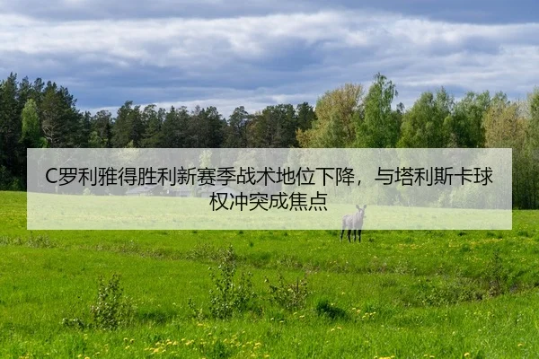 C罗利雅得胜利新赛季战术地位下降，与塔利斯卡球权冲突成焦点