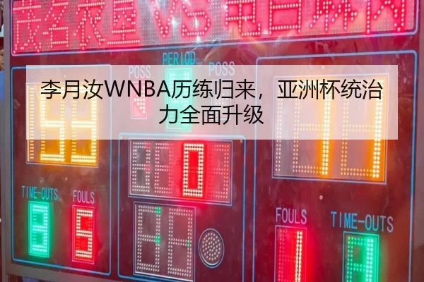 李月汝WNBA历练归来，亚洲杯统治力全面升级