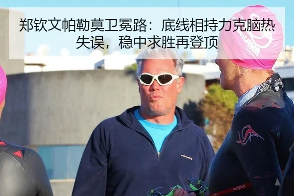 郑钦文帕勒莫卫冕路：底线相持力克脑热失误，稳中求胜再登顶