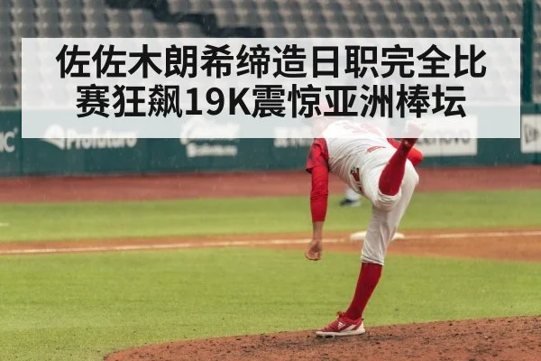 佐佐木朗希缔造日职完全比赛狂飙19K震惊亚洲棒坛