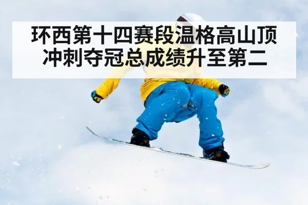环西第十四赛段温格高山顶冲刺夺冠总成绩升至第二
